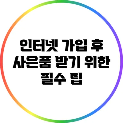 인터넷 가입 후 사은품 받기 위한 필수 팁