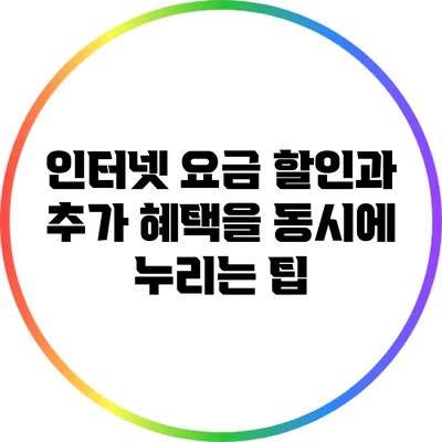 인터넷 요금 할인과 추가 혜택을 동시에 누리는 팁