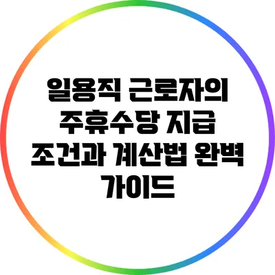 일용직 근로자의 주휴수당: 지급 조건과 계산법 완벽 가이드