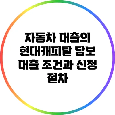 자동차 대출의 현대캐피탈 담보 대출 조건과 신청 절차