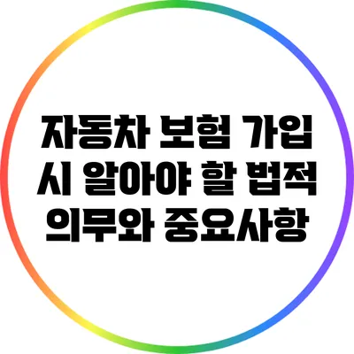 자동차 보험 가입 시 알아야 할 법적 의무와 중요사항