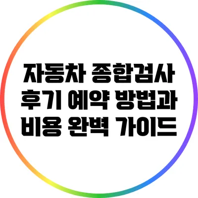 자동차 종합검사 후기: 예약 방법과 비용 완벽 가이드