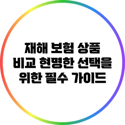 재해 보험 상품 비교: 현명한 선택을 위한 필수 가이드