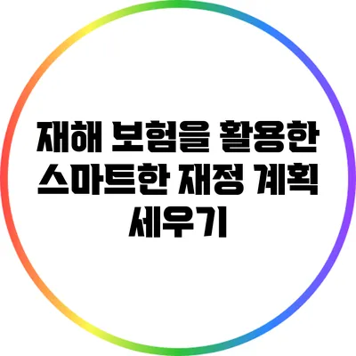 재해 보험을 활용한 스마트한 재정 계획 세우기