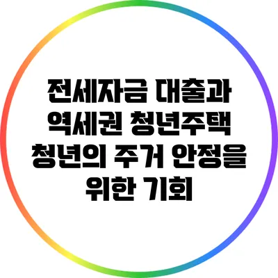 전세자금 대출과 역세권 청년주택: 청년의 주거 안정을 위한 기회