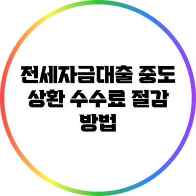 전세자금대출 중도 상환 수수료 절감 방법