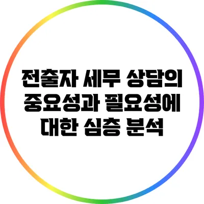 전출자 세무 상담의 중요성과 필요성에 대한 심층 분석