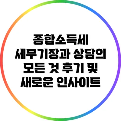 종합소득세 세무기장과 상담의 모든 것: 후기 및 새로운 인사이트
