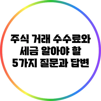 주식 거래 수수료와 세금: 알아야 할 5가지 질문과 답변