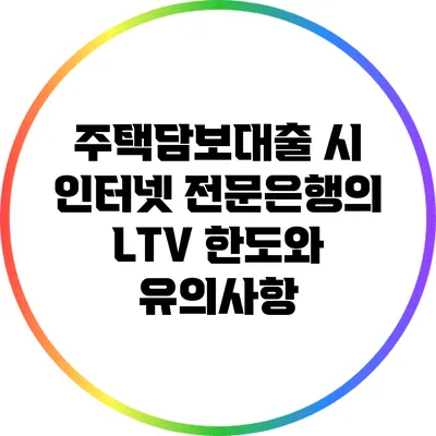 주택담보대출 시 인터넷 전문은행의 LTV 한도와 유의사항