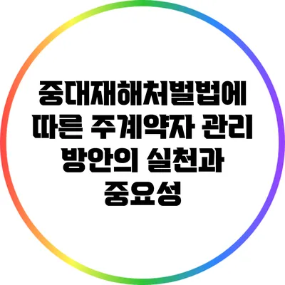 중대재해처벌법에 따른 주계약자 관리 방안의 실천과 중요성