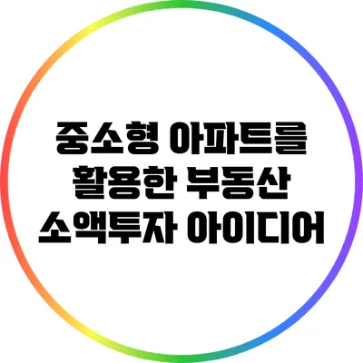 중소형 아파트를 활용한 부동산 소액투자 아이디어