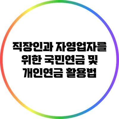 직장인과 자영업자를 위한 국민연금 및 개인연금 활용법