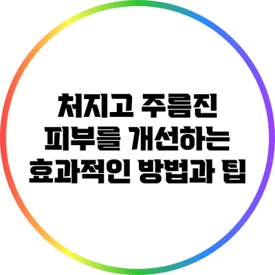 처지고 주름진 피부를 개선하는 효과적인 방법과 팁