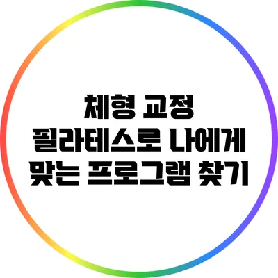 체형 교정 필라테스로 나에게 맞는 프로그램 찾기