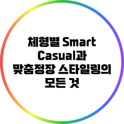체형별 Smart Casual과 맞춤정장 스타일링의 모든 것