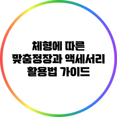 체형에 따른 맞춤정장과 액세서리 활용법 가이드