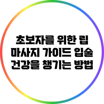 초보자를 위한 립 마사지 가이드: 입술 건강을 챙기는 방법