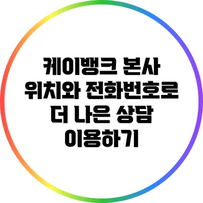 케이뱅크 본사 위치와 전화번호로 더 나은 상담 이용하기