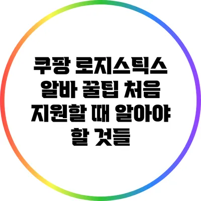 쿠팡 로지스틱스 알바 꿀팁: 처음 지원할 때 알아야 할 것들