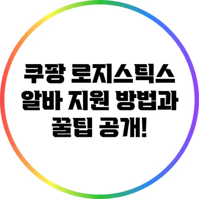 쿠팡 로지스틱스 알바 지원 방법과 꿀팁 공개!