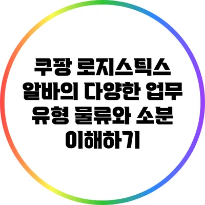 쿠팡 로지스틱스 알바의 다양한 업무 유형: 물류와 소분 이해하기