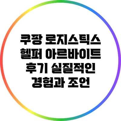 쿠팡 로지스틱스 헬퍼 아르바이트 후기: 실질적인 경험과 조언