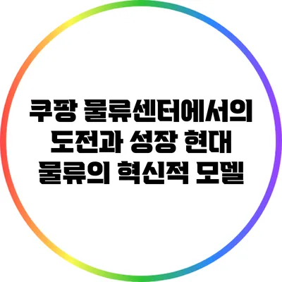 쿠팡 물류센터에서의 도전과 성장: 현대 물류의 혁신적 모델