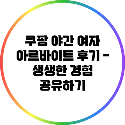 쿠팡 야간 여자 아르바이트 후기 - 생생한 경험 공유하기
