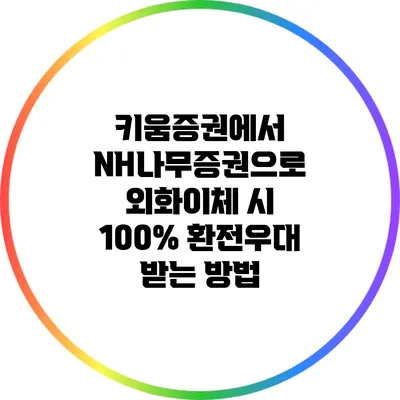 키움증권에서 NH나무증권으로 외화이체 시 100% 환전우대 받는 방법