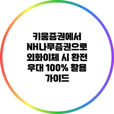 키움증권에서 NH나무증권으로 외화이체 시 환전 우대 100% 활용 가이드