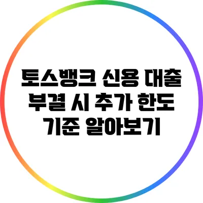 토스뱅크 신용 대출 부결 시 추가 한도 기준 알아보기