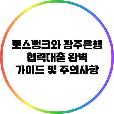 토스뱅크와 광주은행 협력대출: 완벽 가이드 및 주의사항