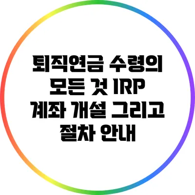 퇴직연금 수령의 모든 것: IRP 계좌 개설 그리고 절차 안내