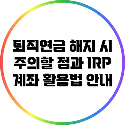 퇴직연금 해지 시 주의할 점과 IRP 계좌 활용법 안내