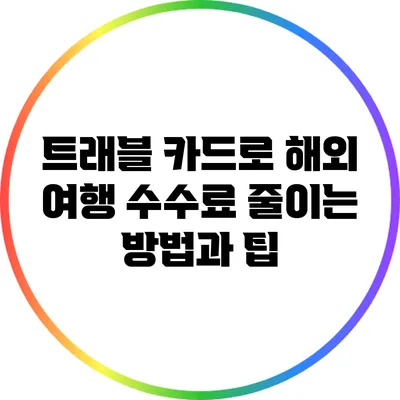 트래블 카드로 해외 여행 수수료 줄이는 방법과 팁