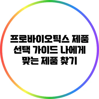 프로바이오틱스 제품 선택 가이드: 나에게 맞는 제품 찾기