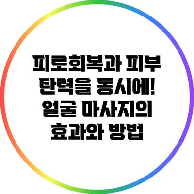 피로회복과 피부 탄력을 동시에! 얼굴 마사지의 효과와 방법