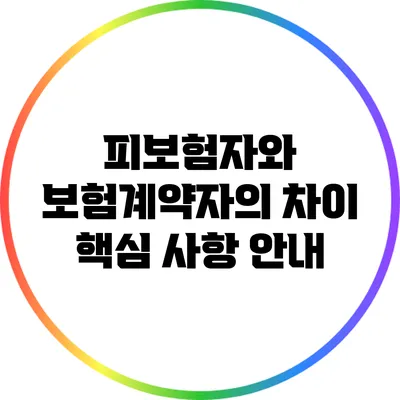 피보험자와 보험계약자의 차이: 핵심 사항 안내
