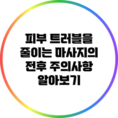 피부 트러블을 줄이는 마사지의 전후 주의사항 알아보기