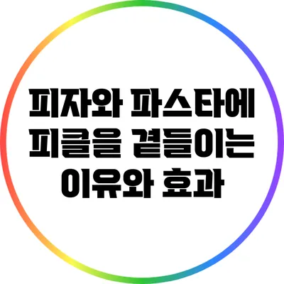 피자와 파스타에 피클을 곁들이는 이유와 효과