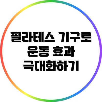 필라테스 기구로 운동 효과 극대화하기