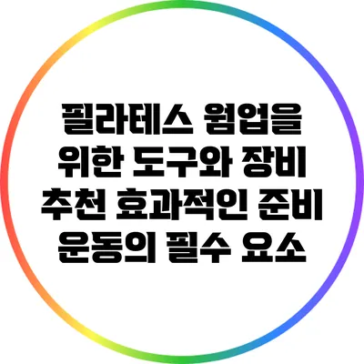필라테스 웜업을 위한 도구와 장비 추천: 효과적인 준비 운동의 필수 요소