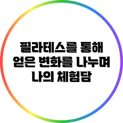 필라테스를 통해 얻은 변화를 나누며: 나의 체험담