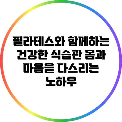 필라테스와 함께하는 건강한 식습관: 몸과 마음을 다스리는 노하우