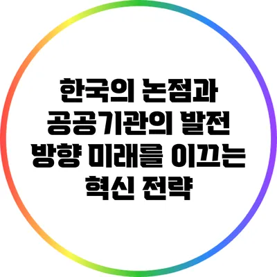 한국의 논점과 공공기관의 발전 방향: 미래를 이끄는 혁신 전략