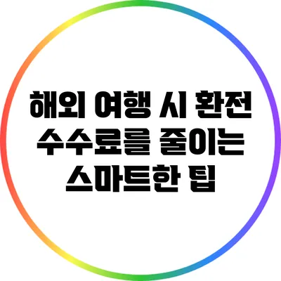 해외 여행 시 환전 수수료를 줄이는 스마트한 팁