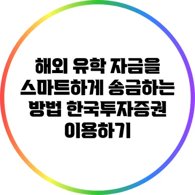 해외 유학 자금을 스마트하게 송금하는 방법: 한국투자증권 이용하기