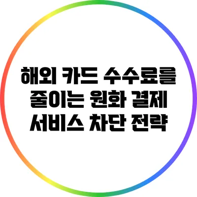 해외 카드 수수료를 줄이는 원화 결제 서비스 차단 전략