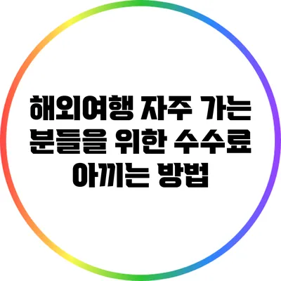 해외여행 자주 가는 분들을 위한 수수료 아끼는 방법